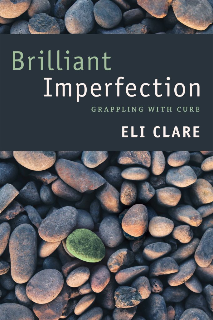 A book cover. A photograph of stones can be seen. Over it, a dark box stretching from left to right at the top of the image. Text in the box reads:
"Brilliant Imperfection", in large caps. "Brilliant" is in green, "Imperfection is in white. 
"Grappling With Cure", in small, green caps.
"Eli Clare", in white caps./end