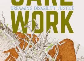 A book cover. The authors name, "Leah Lakshmi Piepzna-Samarasinha" is at the top in small, light purple caps. Below this, the title of the book "Care Work", in large, green caps. Between the words "Care Work", is the subtitle "Dreaming Disability Justice", in small blue caps. Below the title, artwork of what appears to be a half visible human body climbing through brambles and roots. The arm and leg are visible. Both are orange. All of this is set against a dark cream background. /end