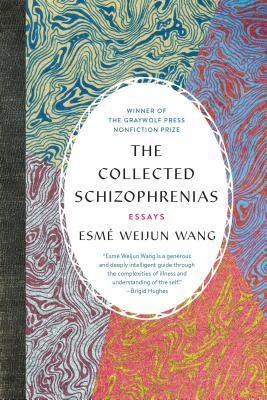 A book cover. A white oval with text, on a a background of colourful patterns. The text, from top to bottom, reads:
"Winner of the Graywolf Press Nonfiction Prize" in small blue capitals
The title "The Collected Schizophrenias" in large black capitals immediately below this
The subtitle "Essays" in small red capitals immediately below this
The name of the author "Esme Weijun Wang" in black capital tags immediately below this 
A blurry quote, in blue, is immediately below this. 
The background consists of four different swirl patterns: the pattern in the upper-left corner consists of yellow, green and dark blue swirls, the pattern in the upper-right corner consists of blue and red swirls, the pattern in the lower-right corner consists of orange and yellow swirls, the pattern in the lower-left corner consists of dark red and white swirls. /end