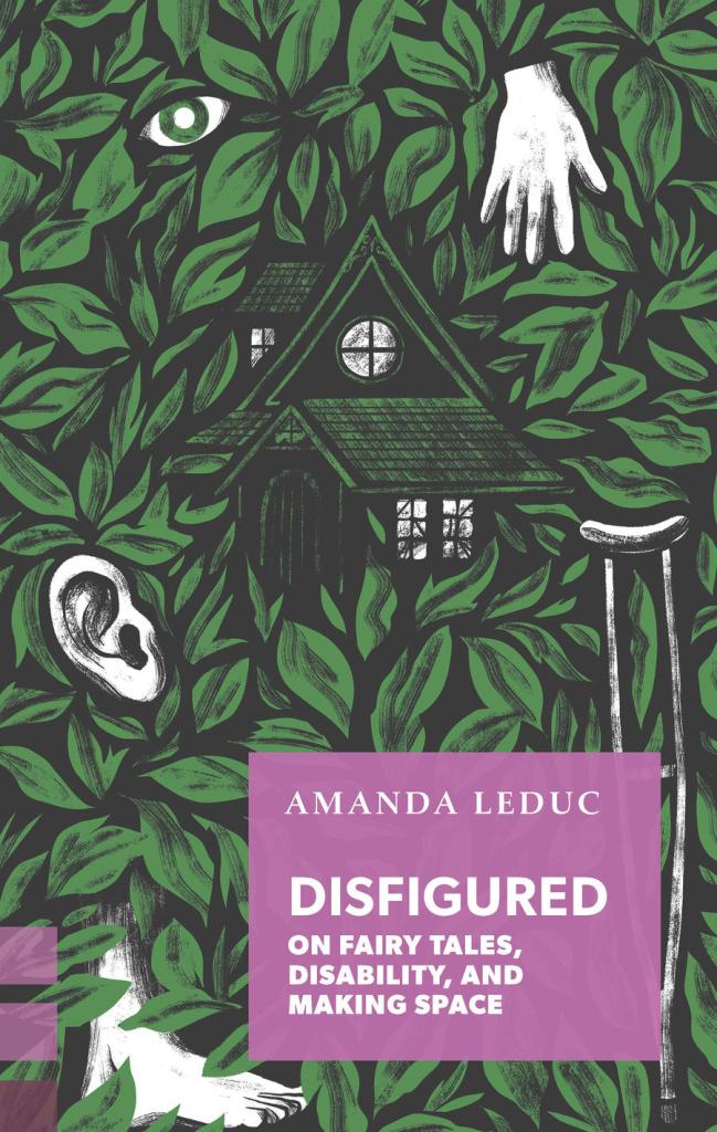 A book cover. The background is back and covered in painted green leaves. In the centre, the outline of a green house. In the lower left corner, a white foot can be seen. Lower centre left of the cover, below the house, a white ear can be seen. In the top left corner, a white eye with green iris can be seen. In the top right corner, a white hand can be seen. In lower right corner, stretching up the right side of the cover, a white underarm crutch can be seen. 
Overlaying the crutch, a purple box with white writing. The writing reads:
The authors name "Amanda Leduc" in white capitals. 
The title "Disfigured" in slightly bigger, white capitals. 
The subtitle "On Fairy Tales, Disability and Making Space" in slightly smaller white capitals. /end