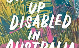A book cover. The background is a piece of abstract art, consisting of a series of colourful blue, yellow, pink and white scribbles. Large white writing across the centre reads:
The title "Growing Up Disabled in Australia" in capitals.
At the bottom of the cover, in smaller yellow capitals, text reads "Edited by Carly Findlay" /end