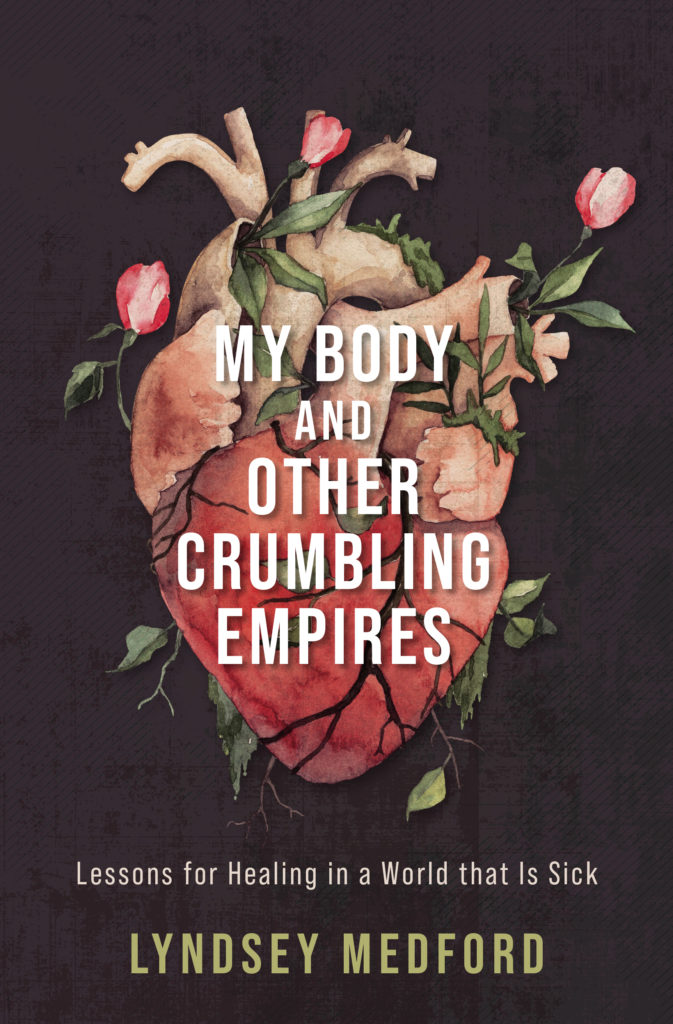A book cover. The background is black. In the centre, the image of a realistic, pink human heart. There are green vines wrapping around the heart, and three, blooming roses at the top of the heart.
White text in the centre of the cover reads: "My Body and Other Crumbling Empires" in capitals.
Below the heart, the subtitle reads "Lessons for Healing in a World that Is Sick" in small, white writing. 
Directly below this, the author's name "Lyndsey Medford" in larger, yellow capitals. /end