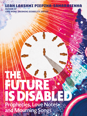 A book cover. Sun beams appear to be coming from the left corner, over a background of red and blue, with the faint outline of leaves dotted throughout. A white clock face is in the centre, with the numbers and centre replaced by small humanoid figures. A long, black shadow is coming from the centre figure, pointing towards the lower left corner. Text on the cover, from top to bottom, reads:
The author's name "Leah Lakshmi Piepzna-Samarasinha" in dark blue capitals at the very top of the page, 
The phrases "Author of" and "Care Work: Dreaming Disability Justice" stacked directly below in smaller dark blue capitals. 
Lower left centre of the cover, below the clock, the title "The Future is Disabled" in large white capitals, 
Directly below this, the subtitle "Prophecies, Love Notes and Mourning Songs" in smaller, thinner white font. /end