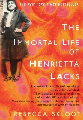 A book cover. The background is orange, designed to look like human cells under a microscope. Down the upper left side, a black and white photograph of Henrietta Lacks. She is a black woman, is smiling, and wearing a long pleated skirt and long sleeved blazer. To the right of her head, at the top of the cover, text reads "The New York Times Bestseller" in small white capitals.
The title "The Immortal Life of Henrietta Lacks" is written in large white capitals centre right of the cover. "He" and "La" are written in bold.
Directly below this, smaller black text reads: "Doctors took her cells without asking. Those cells never died. They launched a medical revolution and a multimillion-dollar industry. More than twenty years later, her children found out. Their lives would never be the same." The last line is italicised.
The author's name "Rebecca Skloot" is written in large white capitals and the bottom of the cover. /end