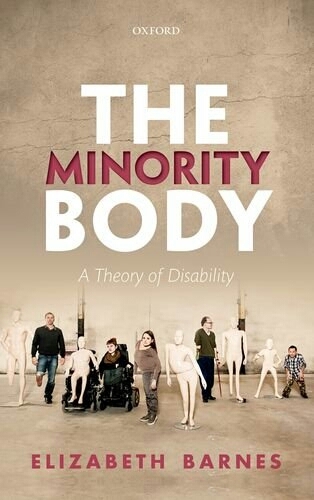 A book cover. The background is a light brown. The name of the publisher "Oxford" is at the top in small white capitals. 
Below this, the title "The Minority Body" in large capitals. "The" and "Body" are white. "Minority" is red. 
Below this, a photograph of five, visibly disabled people- an amputee, a wheelchair user, someone with a curved spine, a crutch user, and another physically disabled individual. Beside each person is a mannequin posed in exactly the same position.
Below this, the author's name "Elizabeth Barnes" in slightly smaller red capitals. /end