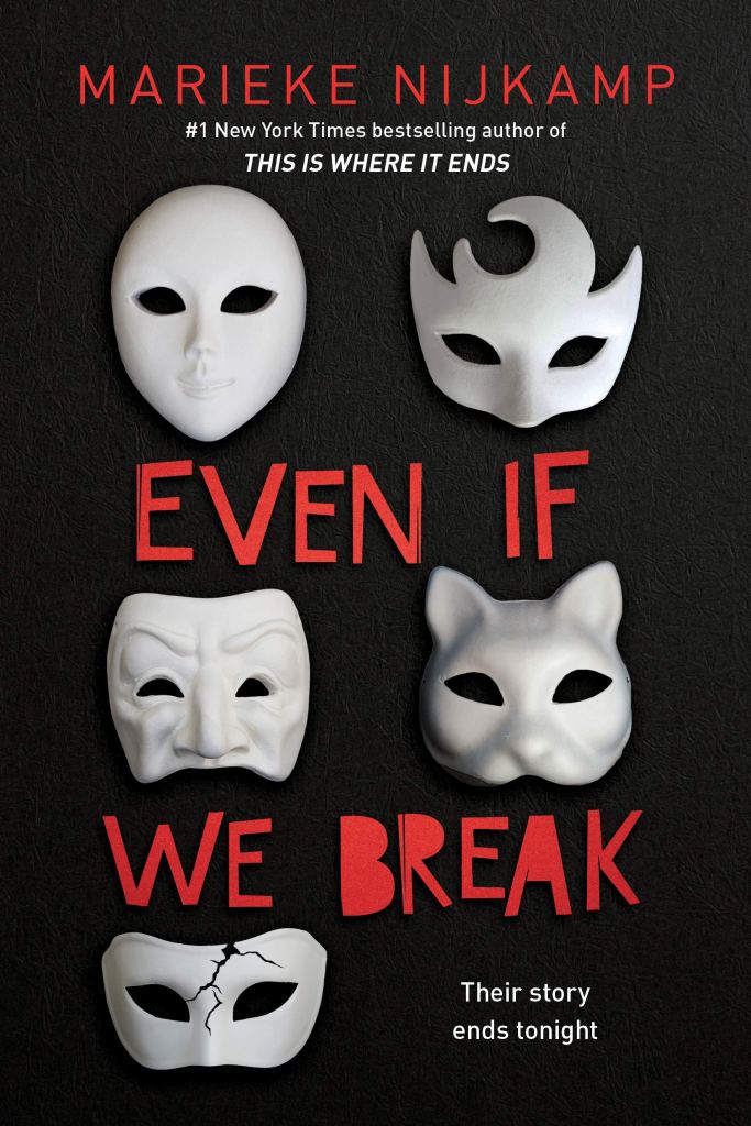A book cover. The background is solid black. There is text from the top to the bottom of the cover, broken up by five white theatrical masks. The text reads:
The author's name "Marieke Nijkamp" in red capitals. 
"#1 New York Times bestselling author of 'This is Where it Ends'" immediately below this in smaller white writing. 
Two masks are below this. One is a plain round face shape, the other is designed to cover the eyes and nose, and has four points above the eye holes.
Below this, half of the title "Even If" in large red capitals. 
Two more masks are below this. One is of half a face with pointed cheekbones and eyebrows. The other appears to be half of a cat head. 
The other half of the title "We Break" is below this in red capitals. 
The final mask in the lower left corner of the cover. It is a simple eye mask with a large tear in the centre, going down the nose. 
In the lower right corner, the phrase "Their story ends tonight" in small white writing. /end