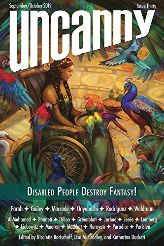 A book cover. The background is the paining 'Menagerie' by Julie Dillon. It shows a woman in a wheelchair, wearing a green dress, surrounded by exotic birds. The title of the publication "Uncanny" is at the top of the cover in large, lowercase white lettering. The date of publication "September/October 2019" and the issue number "Issue Thirty" are directly above it in smaller white writing. A green band across the bottom has the title of the issue "Disabled People Destroy Fantasy". The first letter of each word is capitalised and bolded. The names of the contributors are all at the bottom in smaller white writing. /end