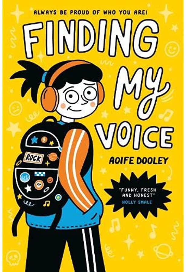 A book cover. The background is yellow and covered in faint drawings of music notes, stars, planets and smiley faces. down the left side, the cartoon of a young girl. She has black hair tied back into a pony tail, red earmuffs, a black backpack covered in colourful planets, stars, and shapes, a blue jacket with red pinstripe sleeves, and black pants with two white stripes. Text from the top of the cover reads:
"Always be proud of who you are" in small black capitals. 
The title "Finding My Voice" in white capitals with a black outline. 
The author's name "Aoife Dooley" in smaller black capitals. 
The quote "Funny, Fresh and Honest" by Holly Shale written in a spikey black ball. The quote is in white capitals, the quoter's name is in light blue capitals. /end