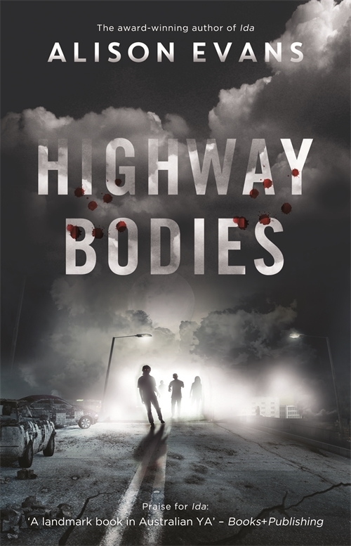 A book cover. The author's name "Alison Evans" is at the top of the cover in big white capitals. Text above it reads "The award-winning author of 'Ida'" in small white writing. 'Ida' is italicised. The title "Highway Bodies is in the centre in large white capitals. It's is slightly faint, and overlaid with grey clouds and blood drops. Small white text at the bottom of the cover reads "Praise for Ida". Below this, a quote from Books+Publishing reads "A landmark book in Australian YA". The cover shows an abandoned road, with cars on the left side. Two bright street lights are lit, one on the right shows faint buildings in the far back, one on the road shows the silhouette of implied zombies coming towards the reader. Large grey clouds fill the upper two thirds of the cover. /end