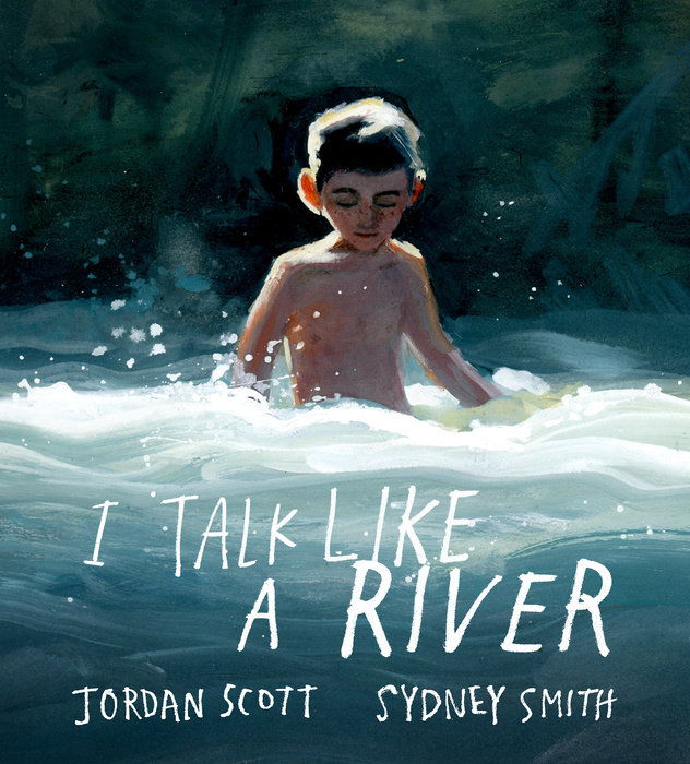 A book cover. The names of the author and illustrator "Jordan Scott" and "Sydney Smith" are written in white caps at the bottom of the cover. Directly above this, the title "I Talk Like a River" in larger white caps. The background is a painting of a young boy stood in a river. The water goes up to his waist. /end