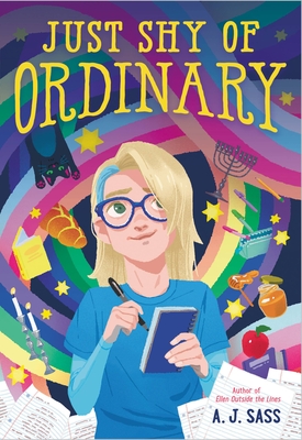 A book cover. The title "Just Shy of Ordinary" is at the top of the cover in large yellow caps. In the lower right hand corner, the author's name "A. J. Sass" is written in smaller, dark blue caps. Smaller red text above it reads "Author of 'Ellen Outside the Lines'". The background is dark with a large rainbow swirling across it. Yellow stars, a cat, a menorah, a loaf of Challah bread, several books, an apple, an open pencil case with pens flying out of it, two candlesticks, and a jar of honey with a honey dipper next to it can be seen dotted around the cover. Pieces of ruled paper with writing on them are scattered across the bottom of the cover. In the centre, a young person. They have shoulder length blonde hair with a blue streak on the left, blue glasses, a blue t-shirt over a lighter blue long-sleeved shirt, and they are holding a blue notebook in their left hand and a black pen in their right. /end