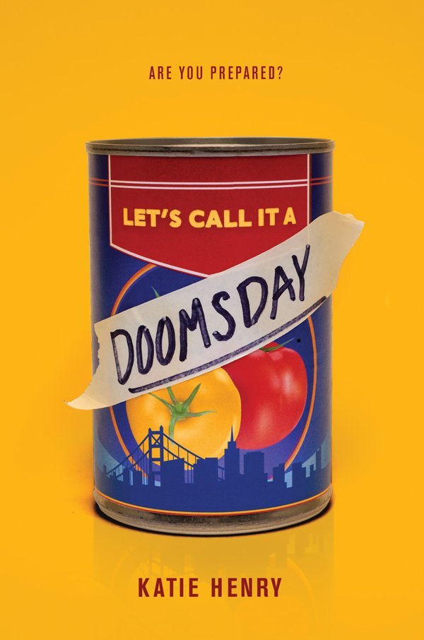 A book cover. Small red caps at the top read "Are you prepared?". The author's name "Katie Henry" is written at the bottom in large red caps. The background is bright yellow. In the centre, a soup can. There's a picture of a red and a yellow tomato in the centre of the can. Below the tomatoes, the silhouette of a city scape with a bridge and skyscrapers. A peeling label has been placed over the centre of the can. A red pentagon is at the top of the can. Yellow caps in the pentagon read "Let's call it a". Large black caps across the label read "Doomsday". "Doomsday" is underlined. /end