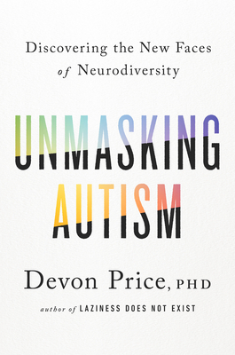A book cover. The background is white and text is written from the top to the bottom of the cover. It reads:
The subtitle "Discovering the New Faces of Neurodiversity" in black font. 
The title "Unmasking Autism" across the centre in large capitals. The letters are half black, half coloured with a rainbow gradient. 
The author's name "Devon Price, PHD" directly below this in slightly smaller black font. 
"Author of 'Laziness Does Not Exist'" directly below this in smaller black font. "Author of" is lowercase and italicised. "Laziness Does Not Exist" is written in capitals. /end