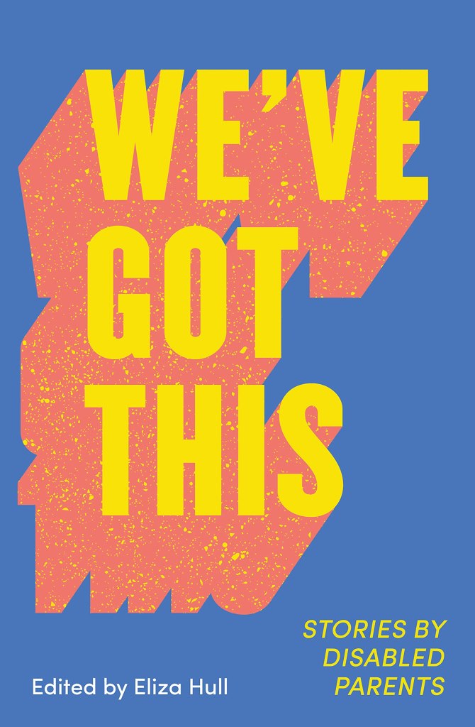 A book cover. The background is dark blue. Down the left centre of the book, the title reads "We've Got This" in large yellow caps with orange shadows. In the lower left corner, smaller white text reads "Edited by Eliza Hull". In the lower right corner, the subtitle "Stories by Disabled Parents" in yellow caps. /end
