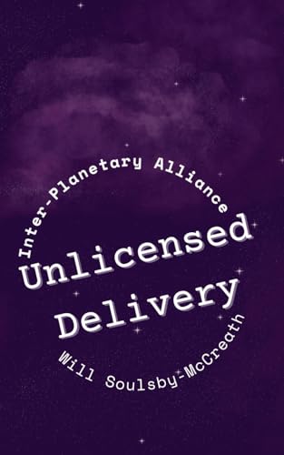 A book cover. The title "Unlicensed Delivery" is written in large white writing, lower centre of the cover. It is surrounded by white text in a circle. The text on the top of it reads the name of the series "Inter-Planetary Alliance". The text below it reads the name of the author "Will Soulsby-McCreath". The background is purple, and designed to look like faint clouds against a dark starry sky. /end