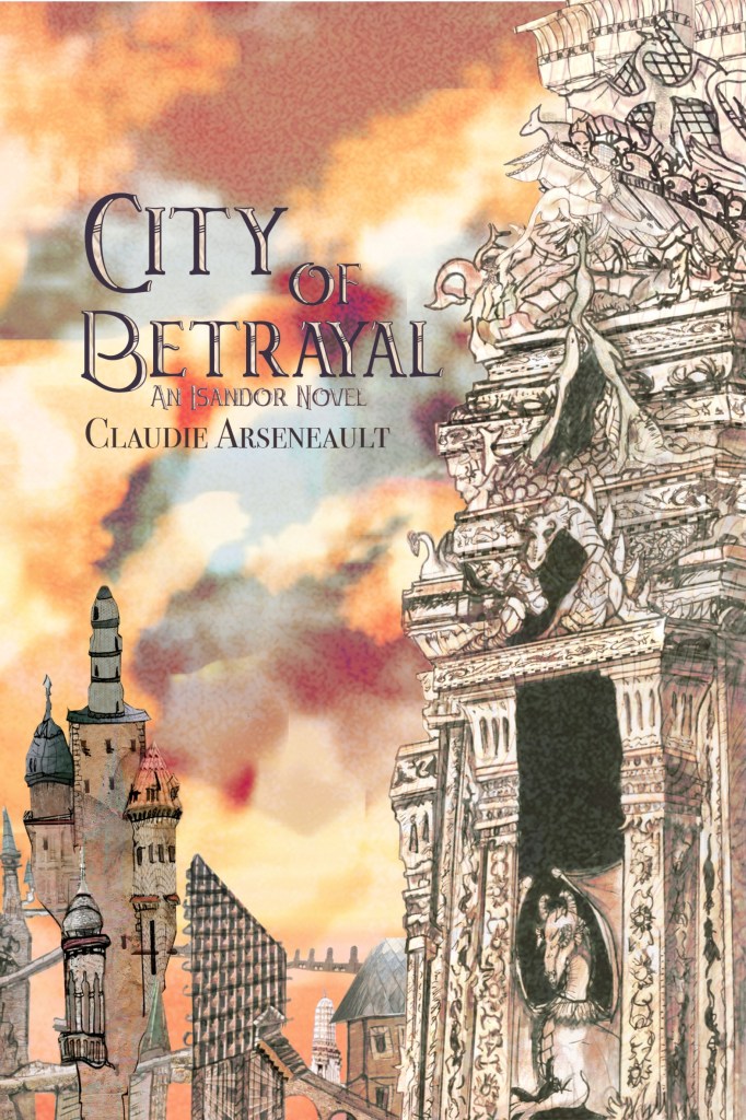 A book cover. The title "City of Betrayal" is written in the upper left quarter in black capitals with white highlights. Directly underneath it, in smaller capitals, text reading "An Isandor Novel". Directly under this, in slightly larger capitals, still smaller than the title, the author's name "Claudie Arseneault". The background shows the tall and uniquely shaped ornate buildings of a city under orange clouds. /end