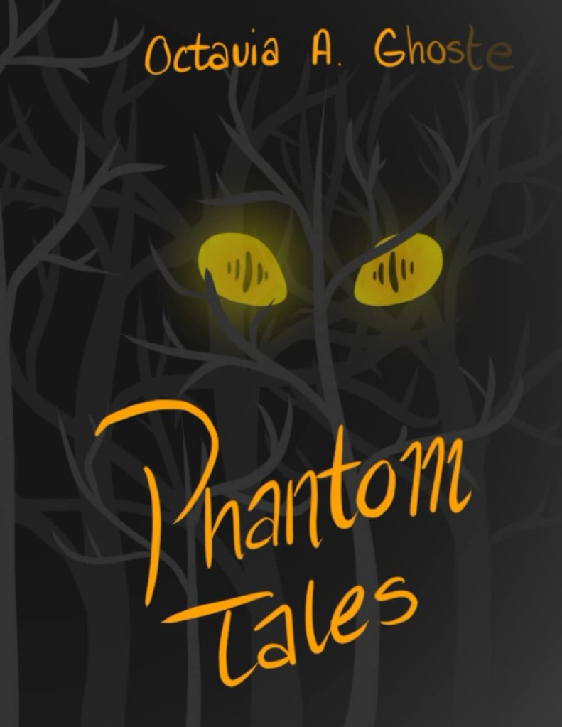 A book cover for the powtry collection "Phantom Tales" by Octavia A. Ghoste. The author's name is written at the top in orange writing. The title is written at the bottom in larger orange writing. The background is black with art of faint, leafless trees. Behind the tries, bright yellow eyes with slit pupils. /end