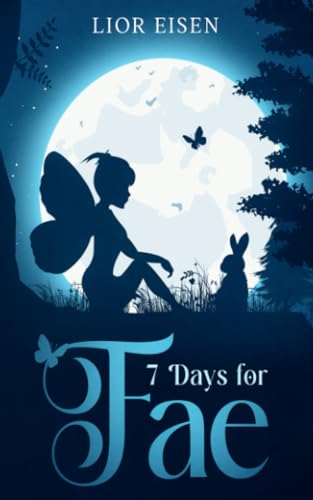 Cover for the book "7 Days for Fae" by Lior Eisen. The author's name is at the top of the cover in small white capitals. The title is at the bottom of the cover. "7 Days for" is written in white capitals. "Fae" is written in large, blue writing, with a butterfly on the "F". The cover art shows the silhouette of a person with fairy wings sitting outside at night. There is a rabbit next to them, and trees on either side of the cover. In the background, a large, bright full moon that occupies the upper half of the cover. /end